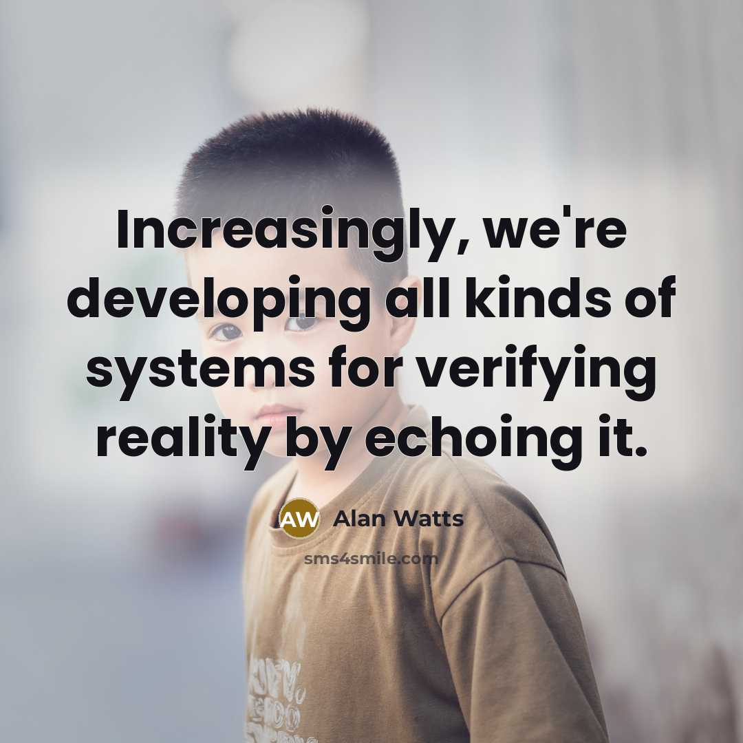 “Increasingly, we're developing all kinds of systems for verifying reality by echoing it.” quote by Alan Watts