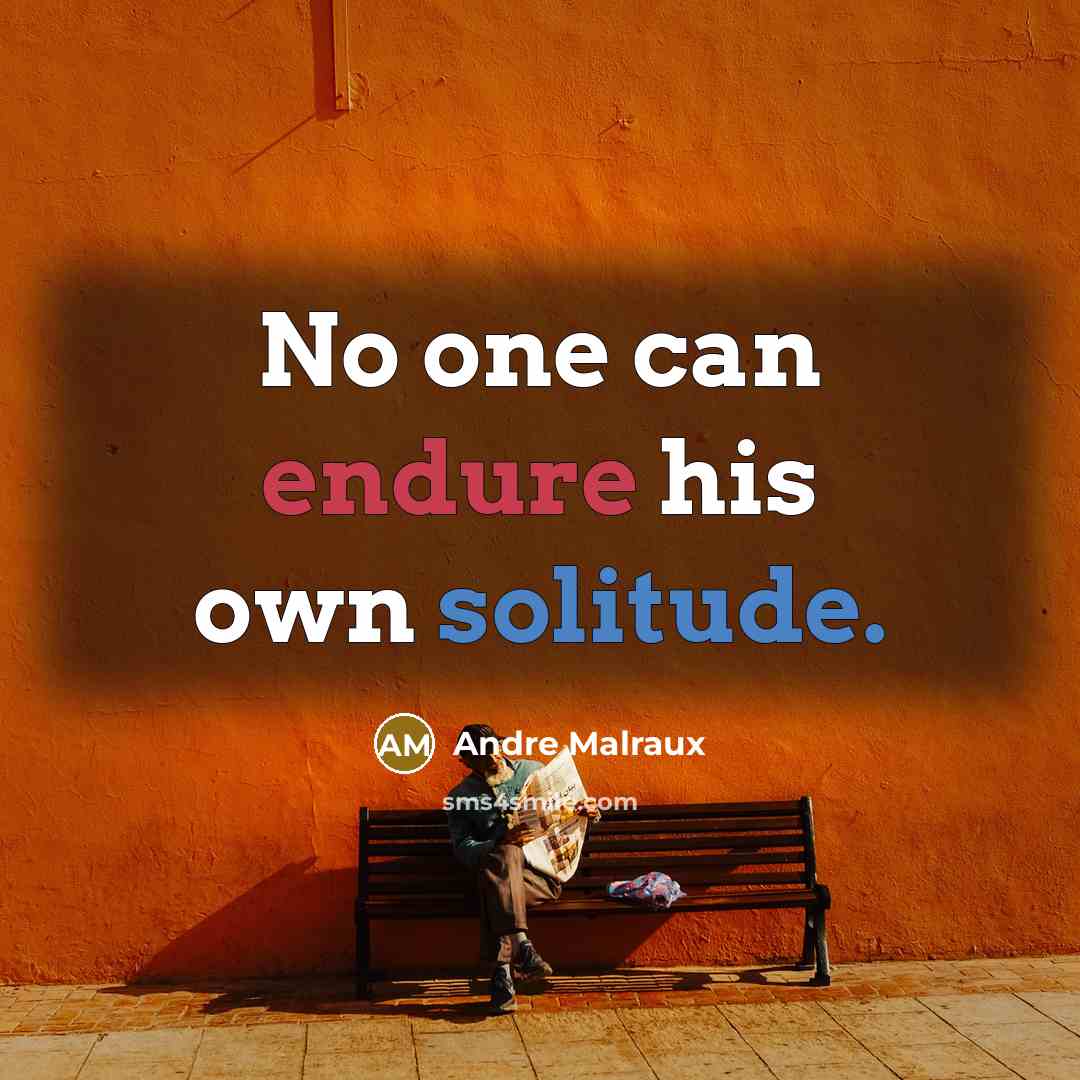 “No one can endure his own solitude.” quote by Andre Malraux