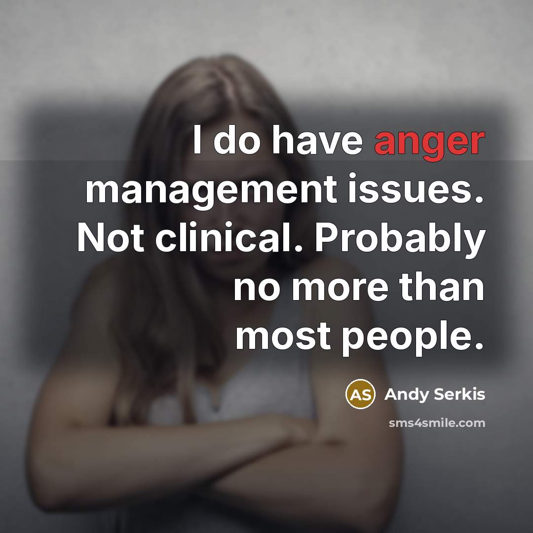 “I do have anger management issues. Not clinical. Probably no more than most people.” quote by Andy Serkis