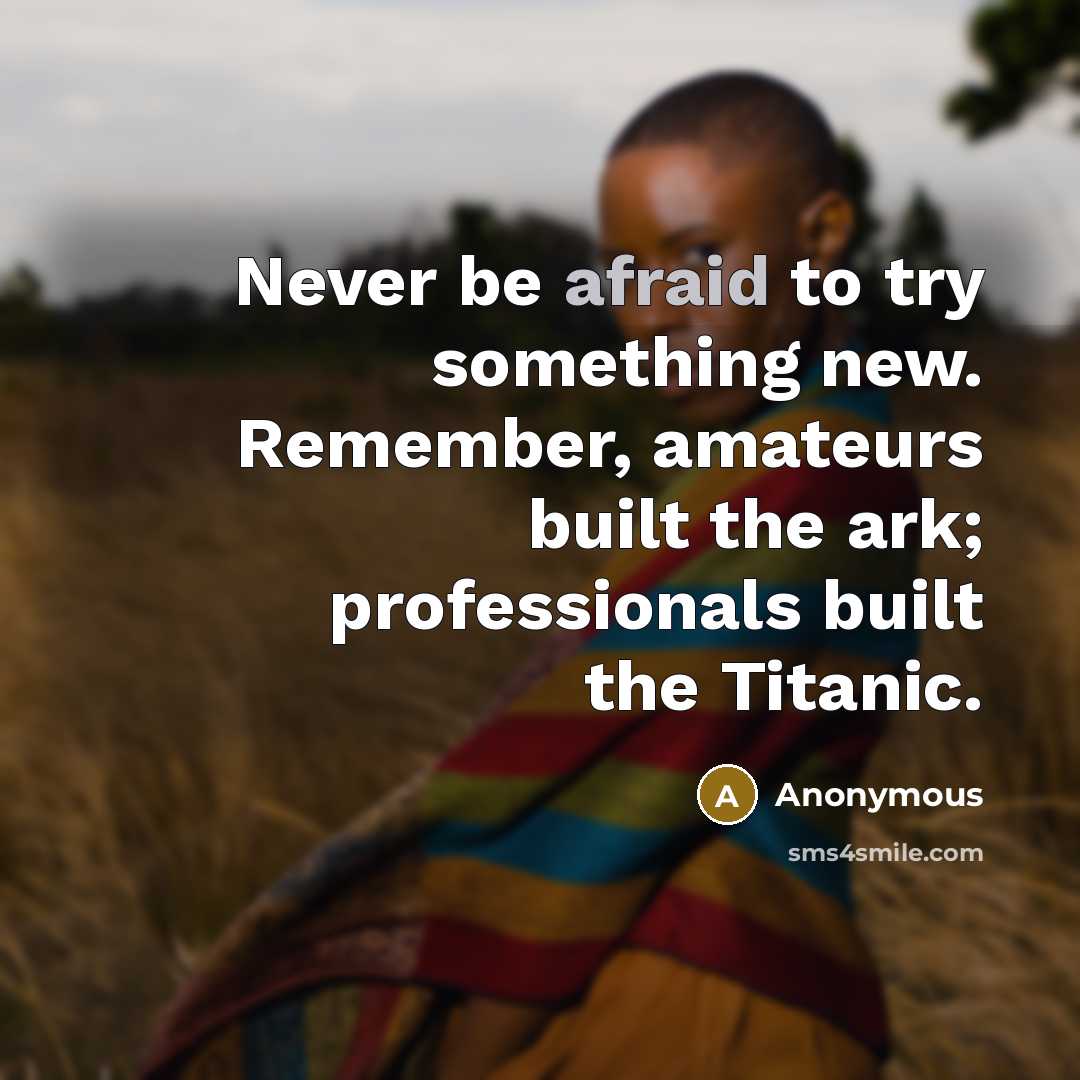 “Never be afraid to try something new. Remember, amateurs built the ark; professionals built the Titanic.” quote by Anonymous