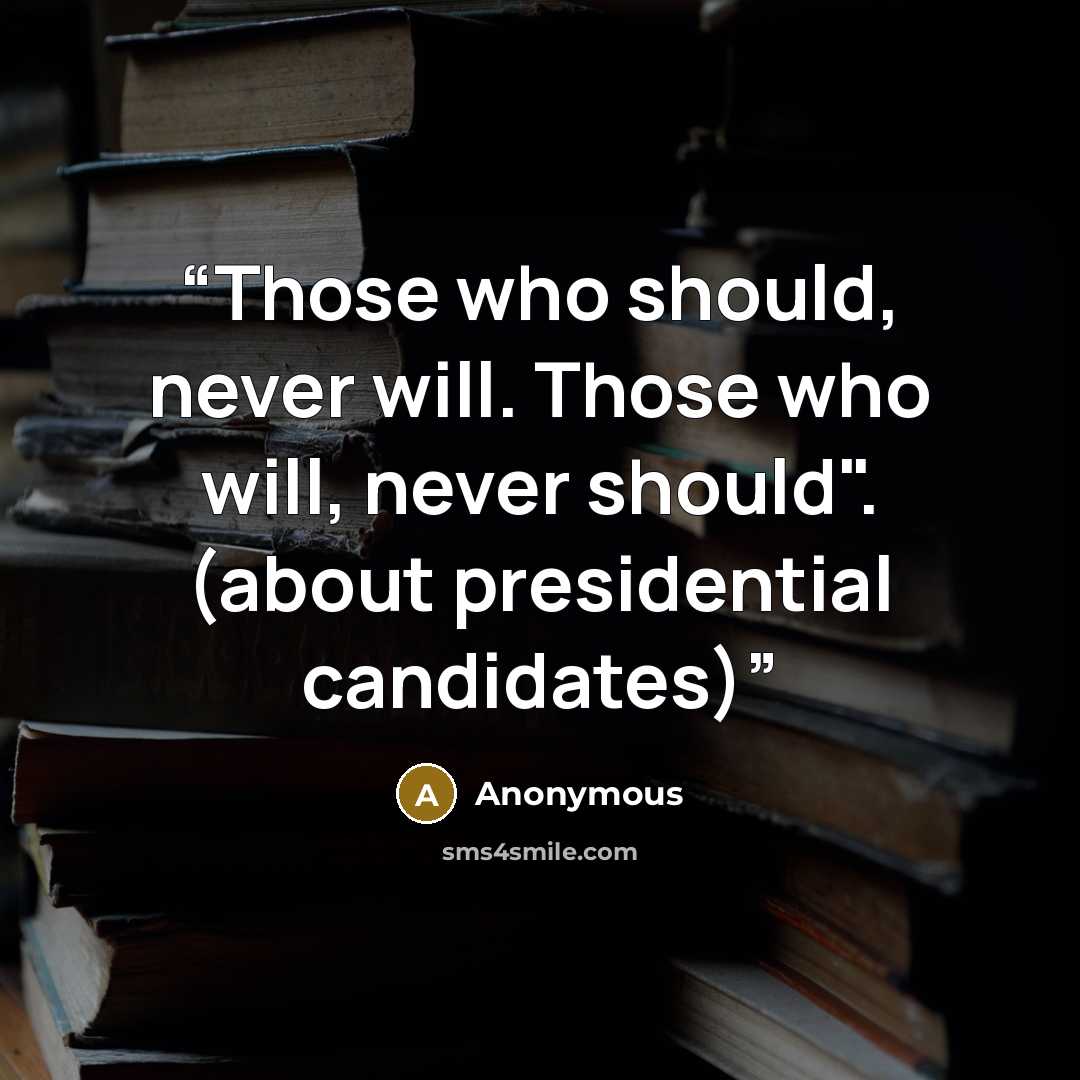 “Those who should, never will. Those who will, never should". (about presidential candidates)” quote by Anonymous