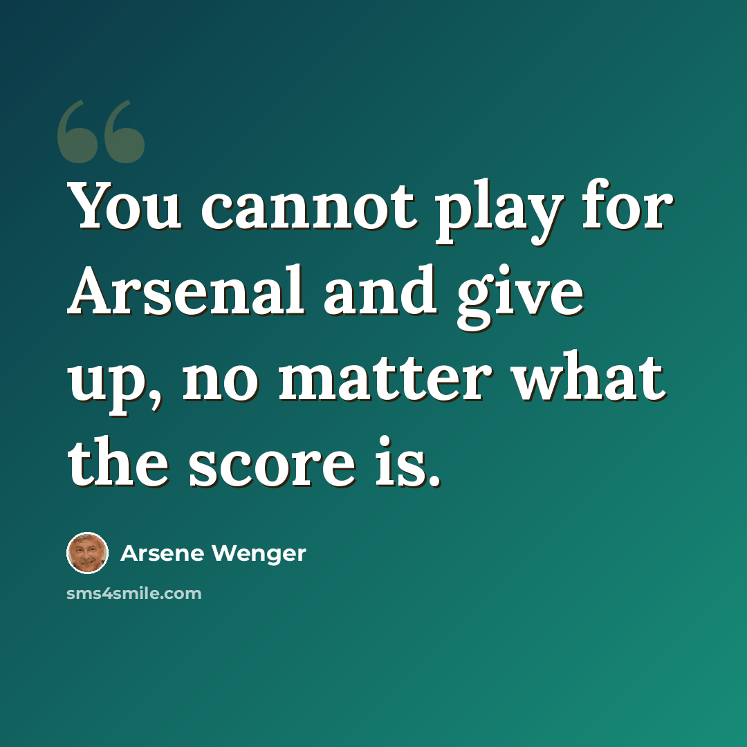 “You cannot play for Arsenal and give up, no matter what the score is.” quote by Arsene Wenger