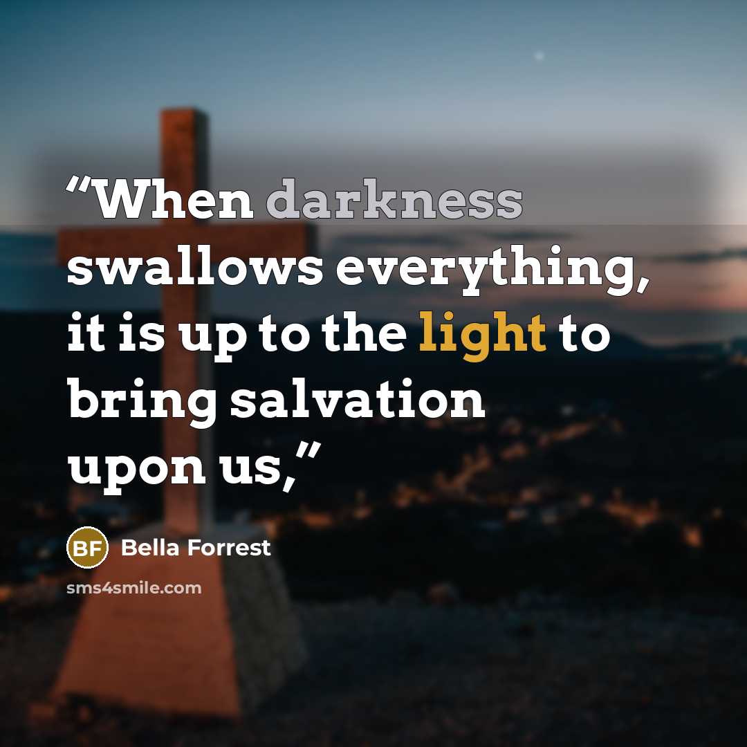 “When darkness swallows everything, it is up to the light to bring salvation upon us,” quote by Bella Forrest