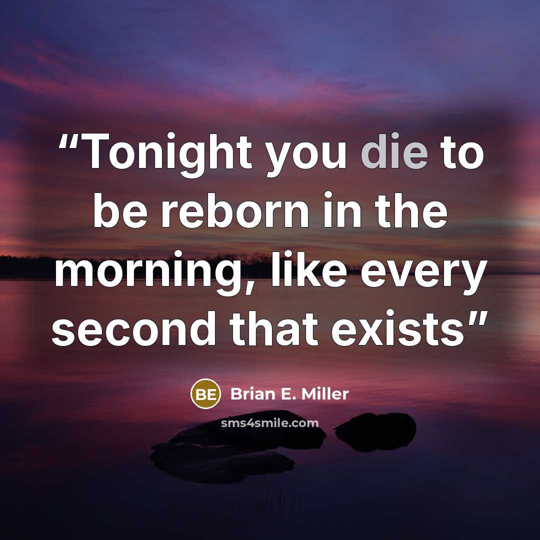 “Tonight you die to be reborn in the morning, like every second that exists” quote by Brian E. Miller