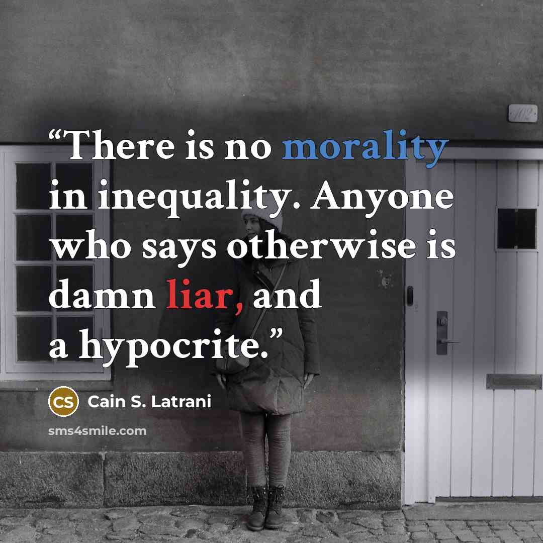 “There is no morality in inequality. Anyone who says otherwise is damn liar, and a hypocrite.” quote by Cain S. Latrani