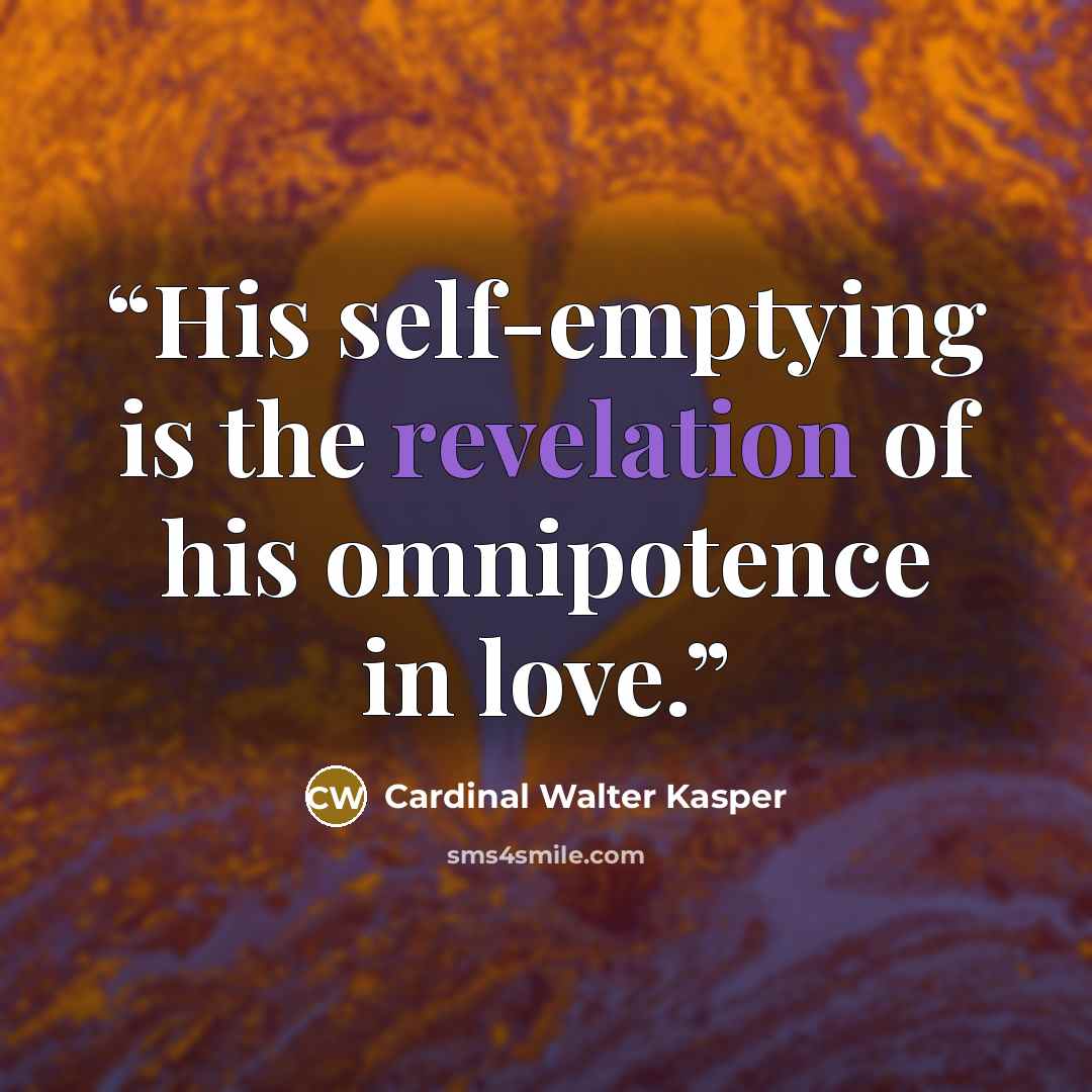 “His self-emptying is the revelation of his omnipotence in love.” quote by Cardinal Walter Kasper
