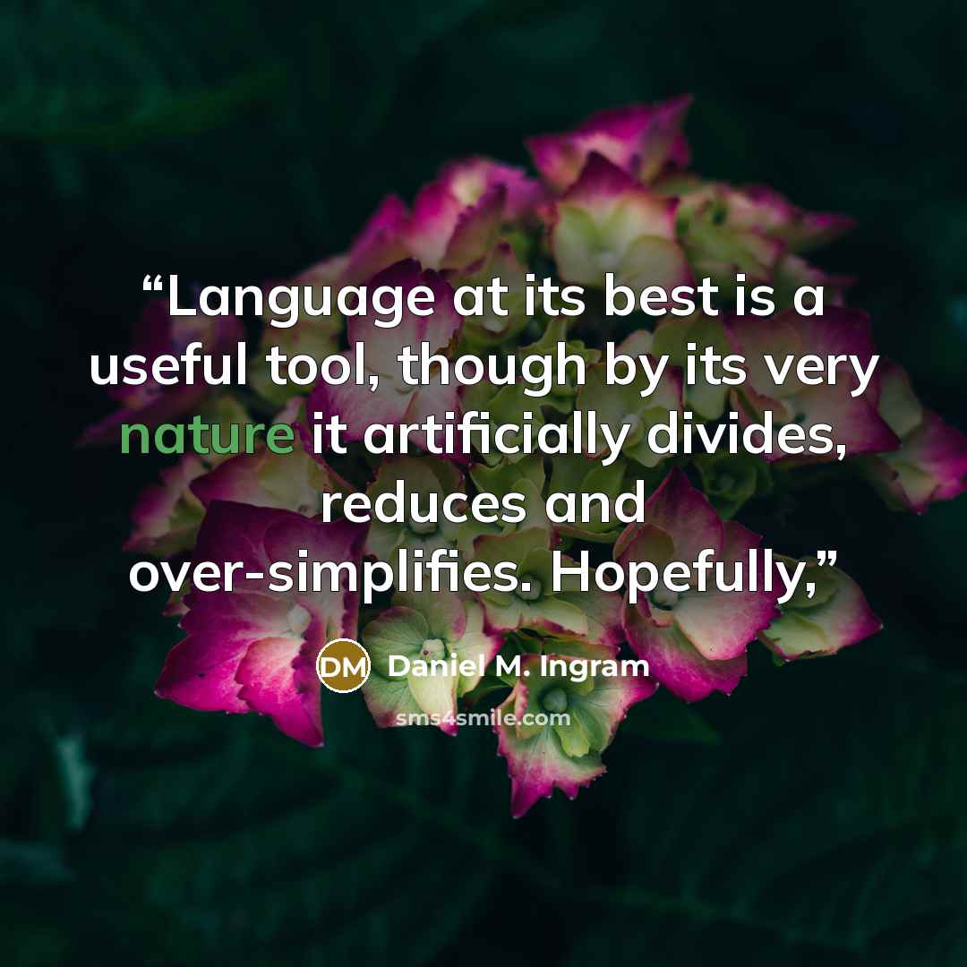“Language at its best is a useful tool, though by its very nature it artificially divides, reduces and over-simplifies. Hopefully,” quote by Daniel M. Ingram