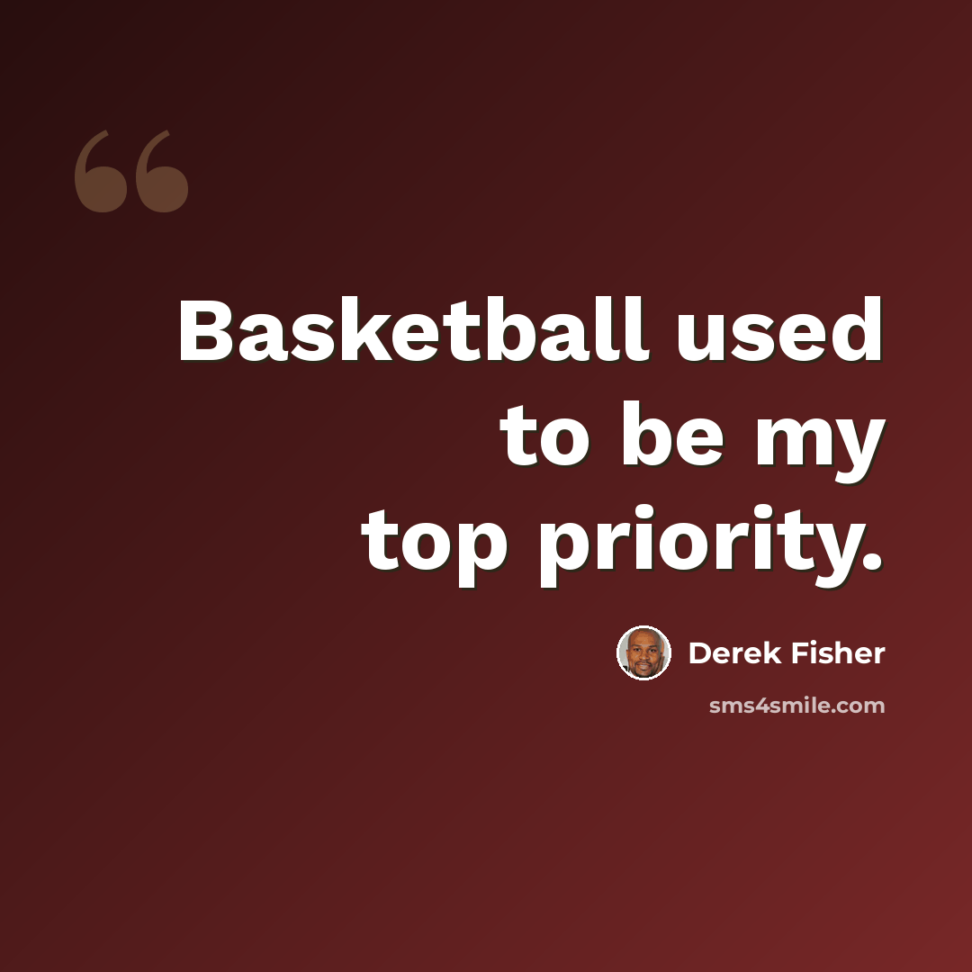 “Basketball used to be my top priority.” quote by Derek Fisher