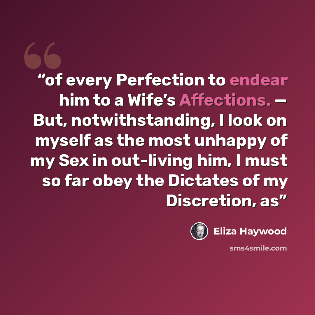 “of every Perfection to endear him to a Wife’s Affections. — But, notwithstanding, I look on myself as the most unhappy of my Sex in out-living him, I must so far obey the Dictates of my Discretion, as” quote by Eliza Haywood