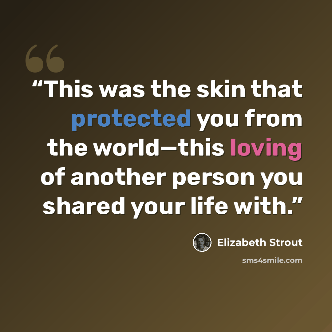 “This was the skin that protected you from the world—this loving of another person you shared your life with.” quote by Elizabeth Strout