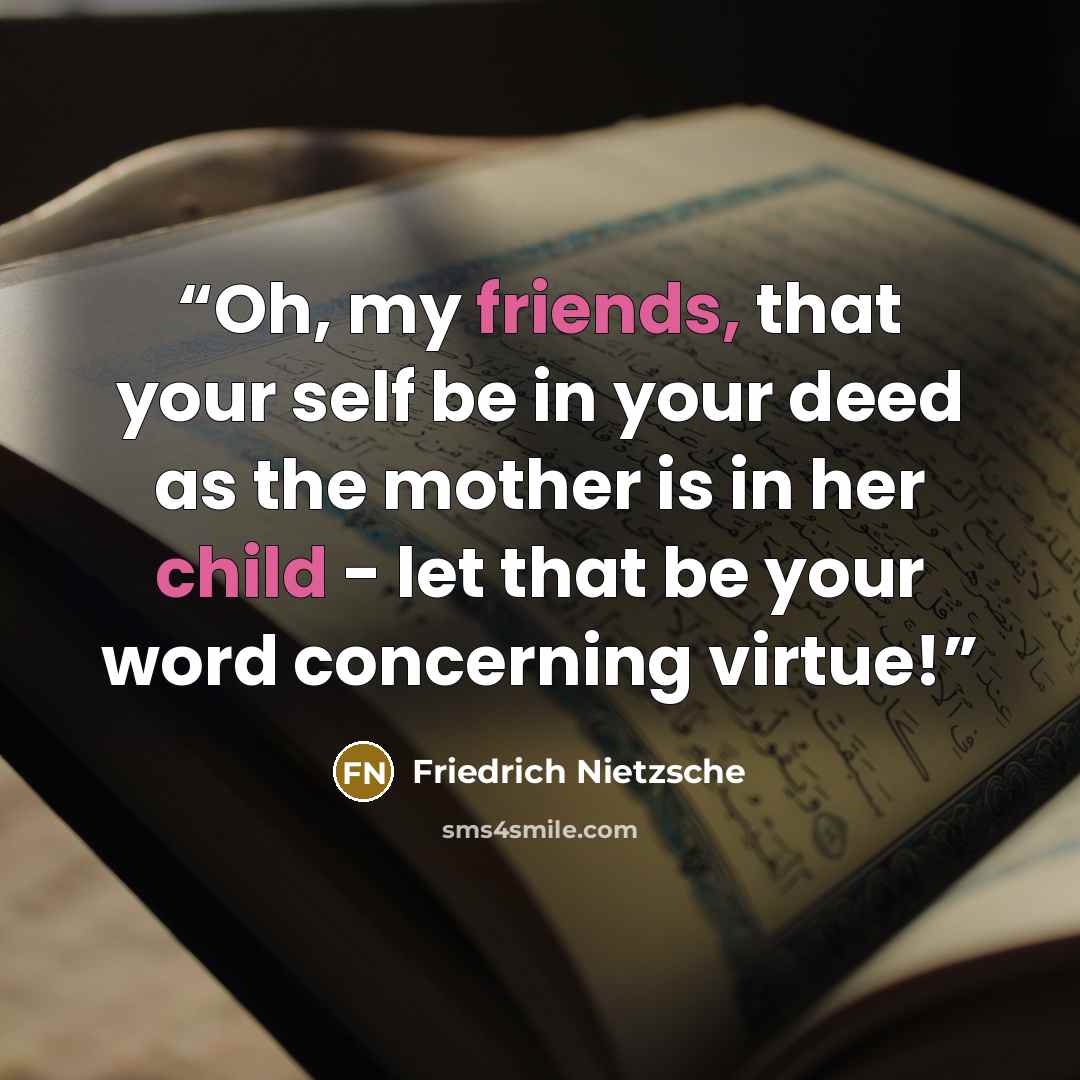 “Oh, my friends, that your self be in your deed as the mother is in her child - let that be your word concerning virtue!” quote by Friedrich Nietzsche
