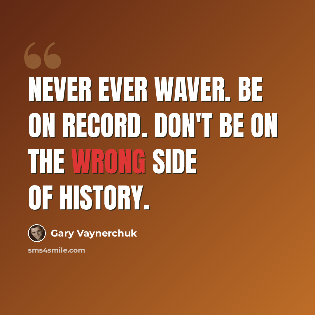 “Never ever waver. Be on record. Don't be on the wrong side of history.” quote by Gary Vaynerchuk