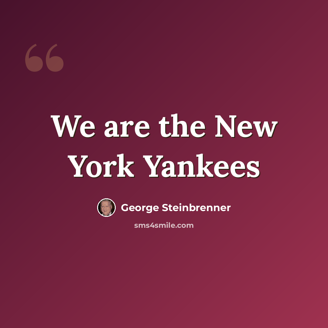“We are the New York Yankees” quote by George Steinbrenner
