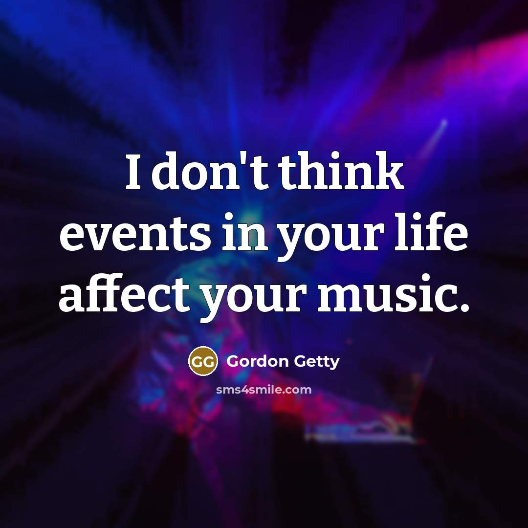 “I don't think events in your life affect your music.” quote by Gordon Getty