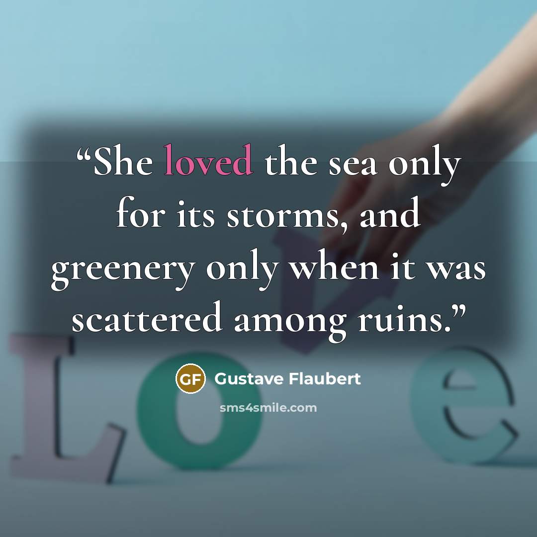 “She loved the sea only for its storms, and greenery only when it was scattered among ruins.” quote by Gustave Flaubert