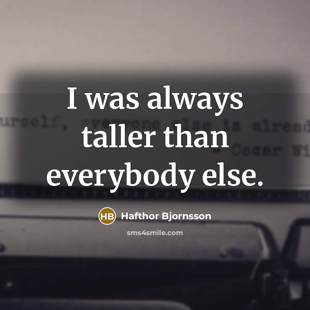 “I was always taller than everybody else.” quote by Hafthor Bjornsson