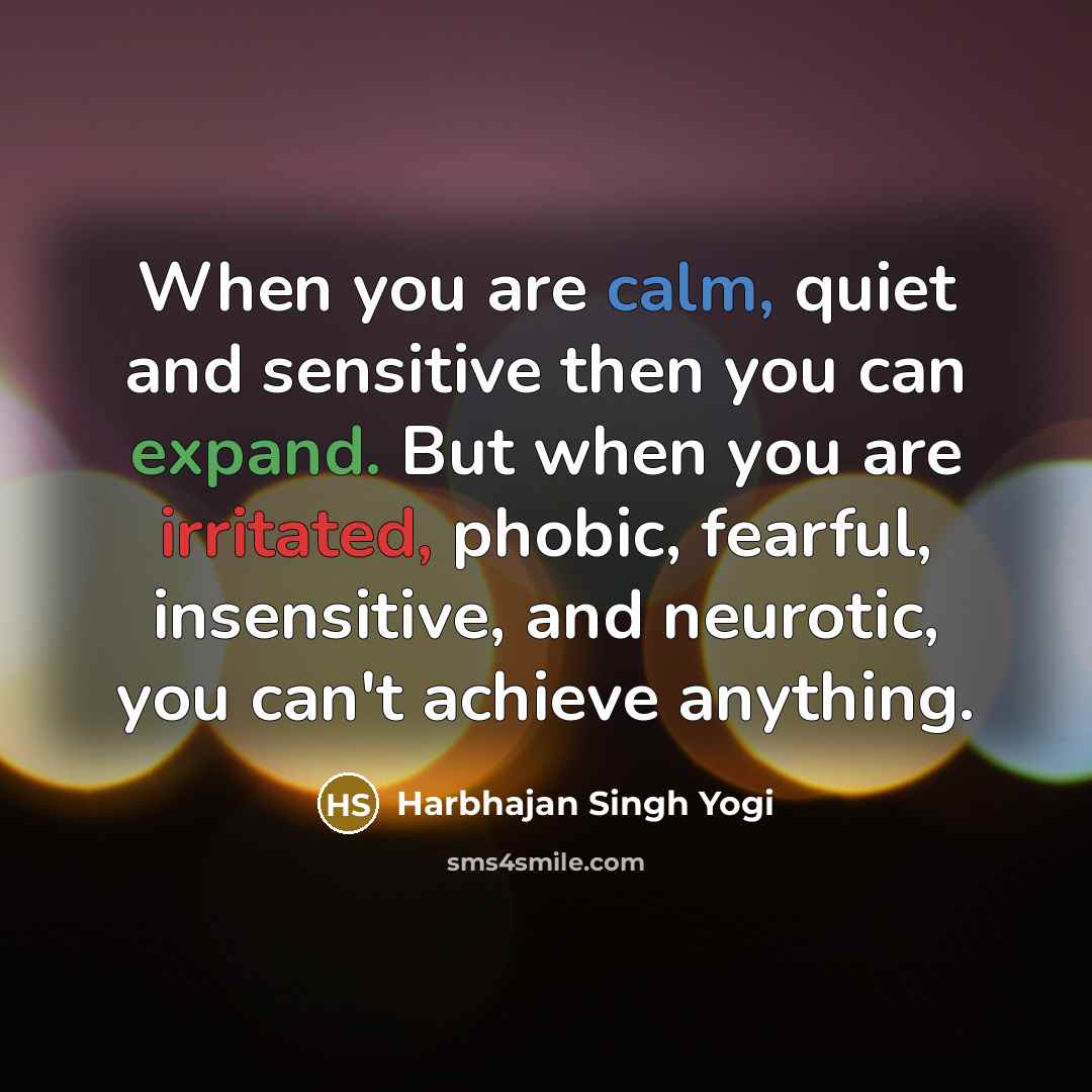 “When you are calm, quiet and sensitive then you can expand. But when you are irritated, phobic, fearful, insensitive, and neurotic, you can't achieve anything.” quote by Harbhajan Singh Yogi