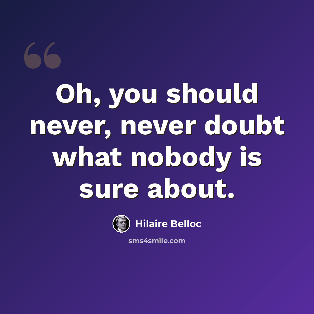 “Oh, you should never, never doubt what nobody is sure about.” quote by Hilaire Belloc