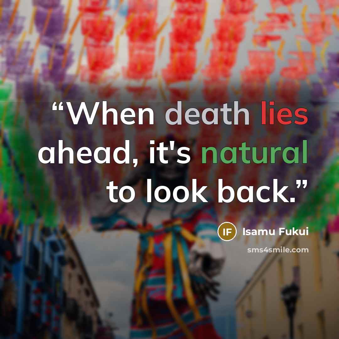 “When death lies ahead, it's natural to look back.” quote by Isamu Fukui