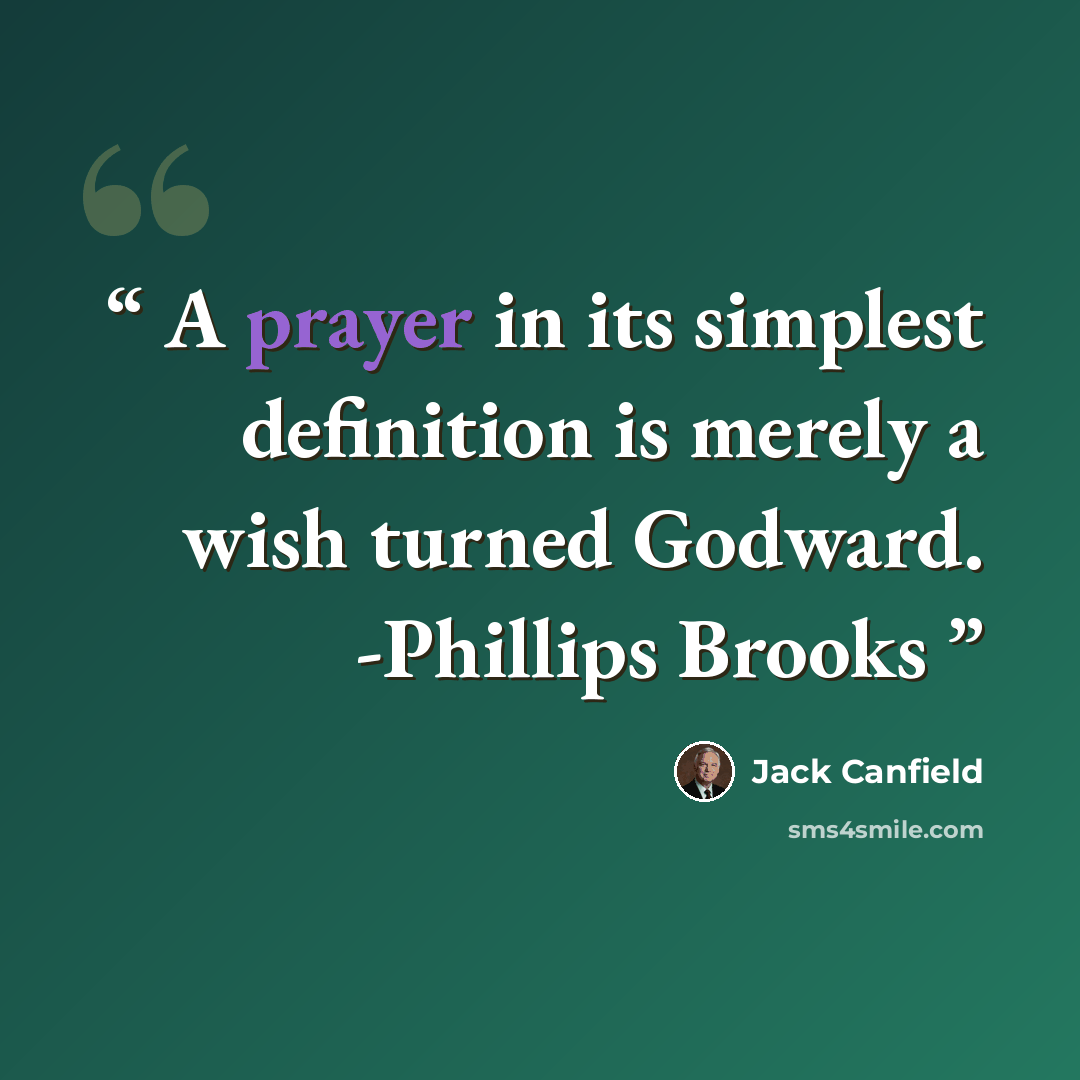 “A prayer in its simplest definition is merely a wish turned Godward. -Phillips Brooks” quote by Jack Canfield