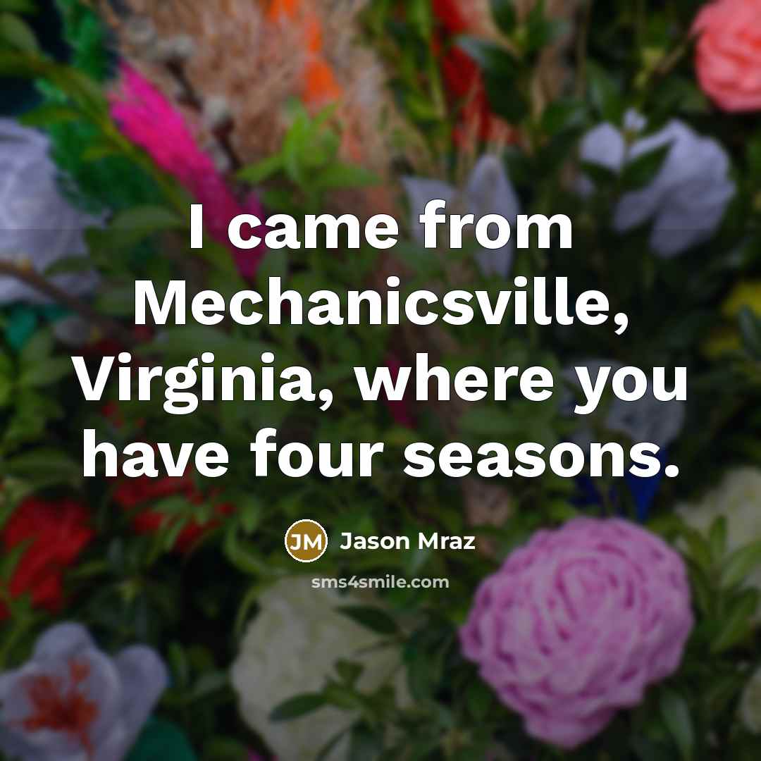 “I came from Mechanicsville, Virginia, where you have four seasons.” quote by Jason Mraz