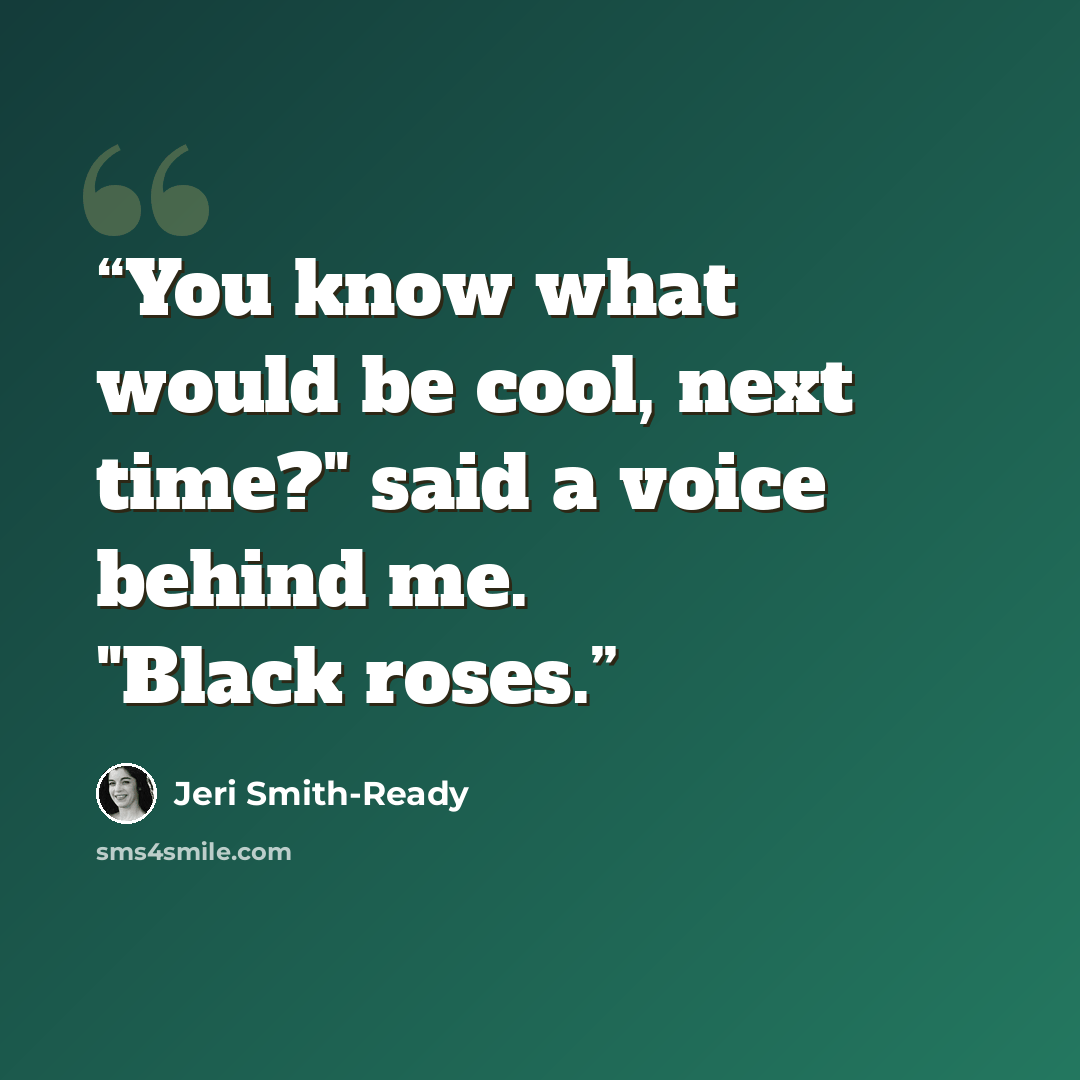 “You know what would be cool, next time?" said a voice behind me. "Black roses.” quote by Jeri Smith-Ready
