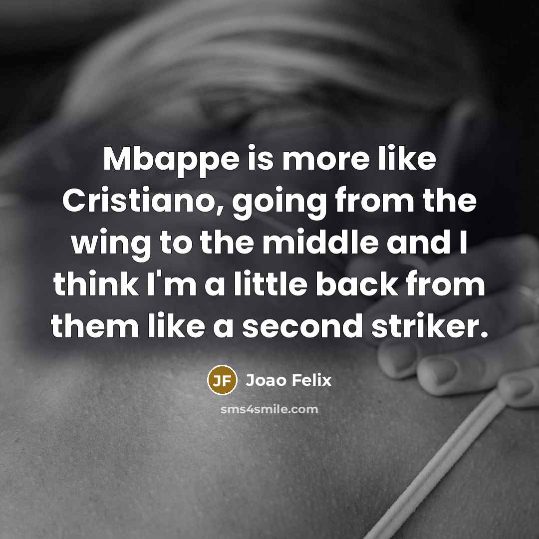 “Mbappe is more like Cristiano, going from the wing to the middle and I think I'm a little back from them like a second striker.” quote by Joao Felix
