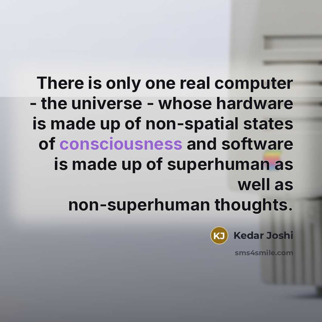 “There is only one real computer - the universe - whose hardware is made up of non-spatial states of consciousness and software is made up of superhuman as well as non-superhuman thoughts.” quote by Kedar Joshi