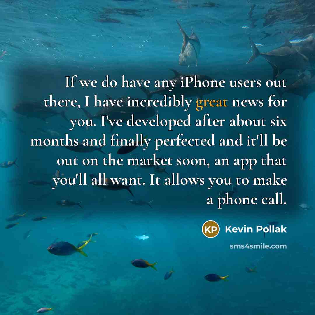 “If we do have any iPhone users out there, I have incredibly great news for you. I've developed after about six months and finally perfected and it'll be out on the market soon, an app that you'll all want. It allows you to make a phone call.” quote by Kevin Pollak