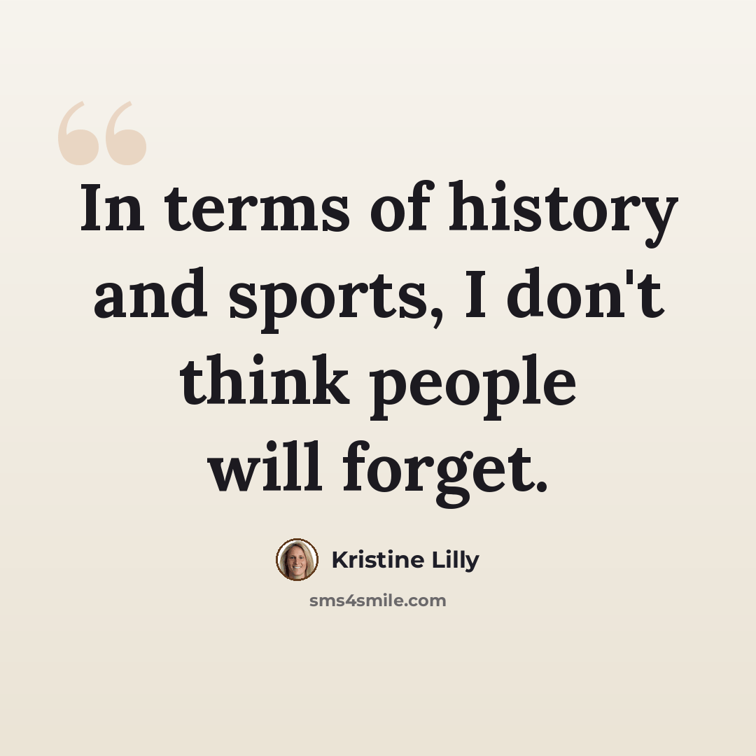 “In terms of history and sports, I don't think people will forget.” quote by Kristine Lilly
