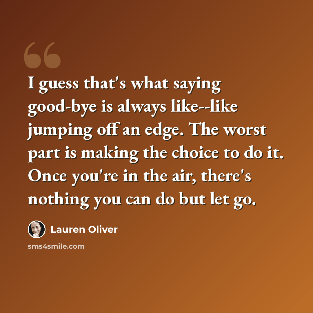 “I guess that's what saying good-bye is always like--like jumping off an edge. The worst part is making the choice to do it. Once you're in the air, there's nothing you can do but let go.” quote by Lauren Oliver