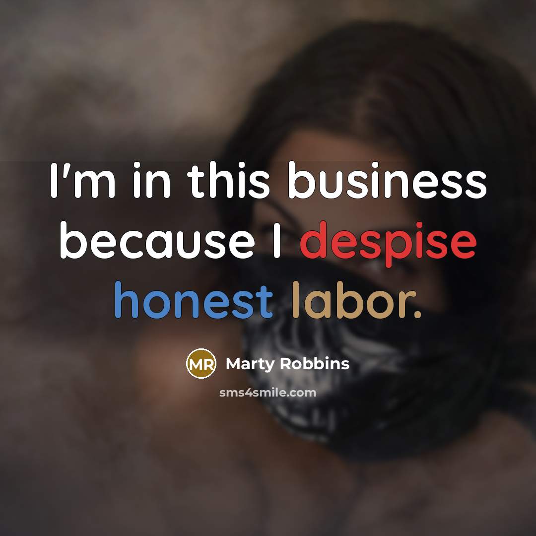 “I'm in this business because I despise honest labor.” quote by Marty Robbins