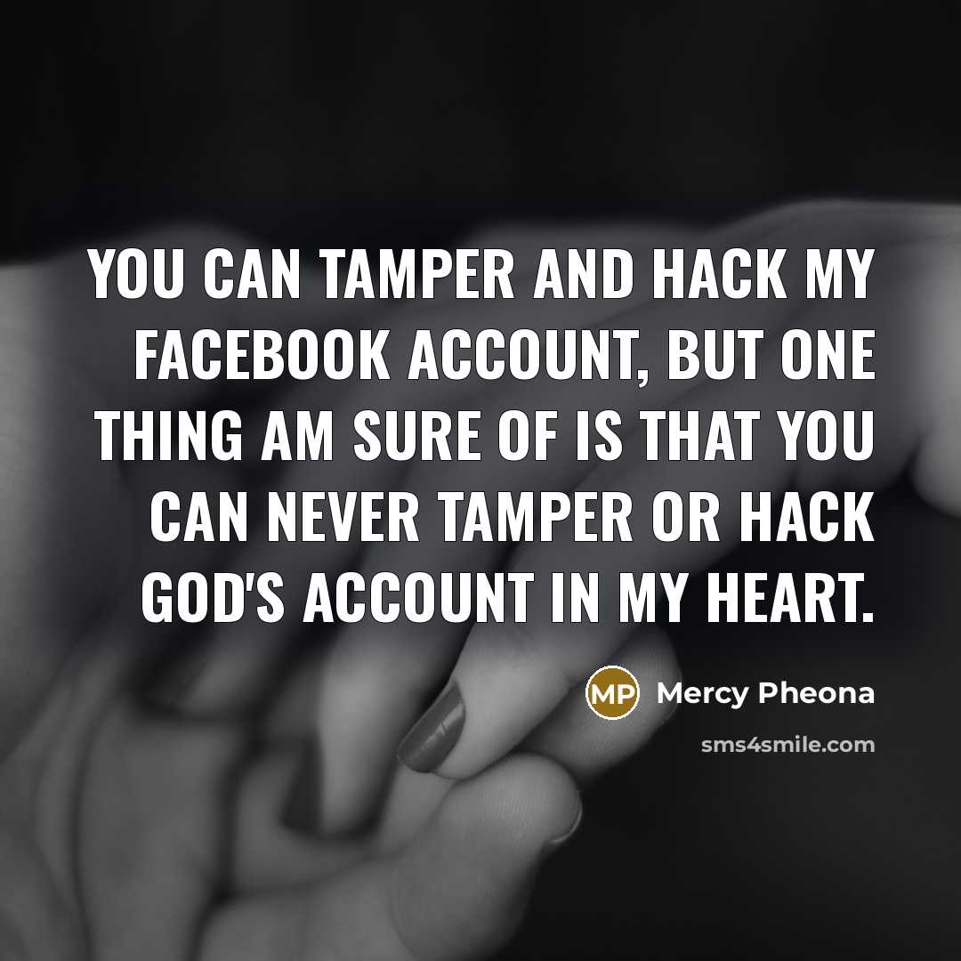 “You can tamper and hack my facebook account, but one thing am sure of is that you can never tamper or hack God's account in my heart.” quote by Mercy Pheona