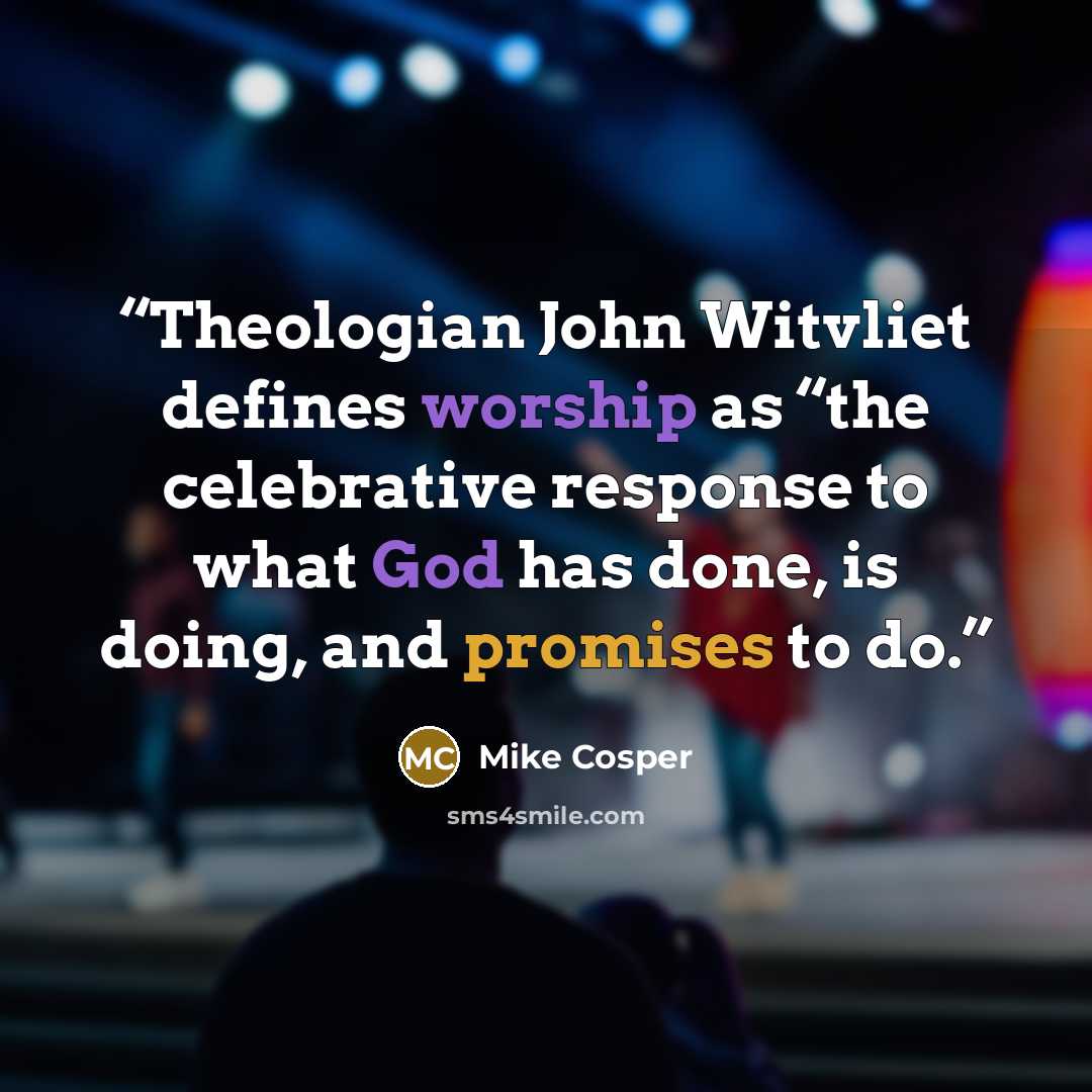 “Theologian John Witvliet defines worship as “the celebrative response to what God has done, is doing, and promises to do.” quote by Mike Cosper