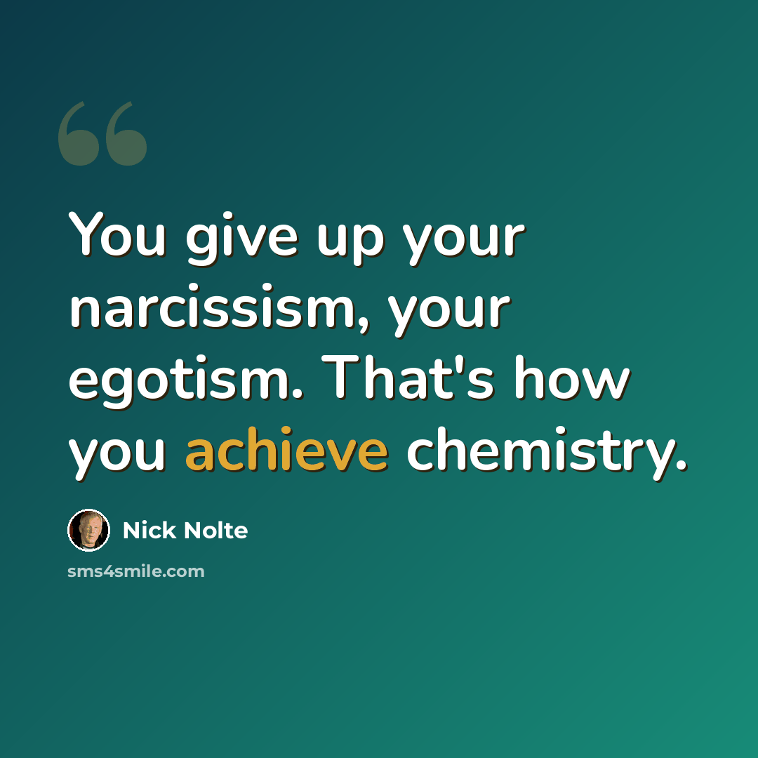 “You give up your narcissism, your egotism. That's how you achieve chemistry.” quote by Nick Nolte