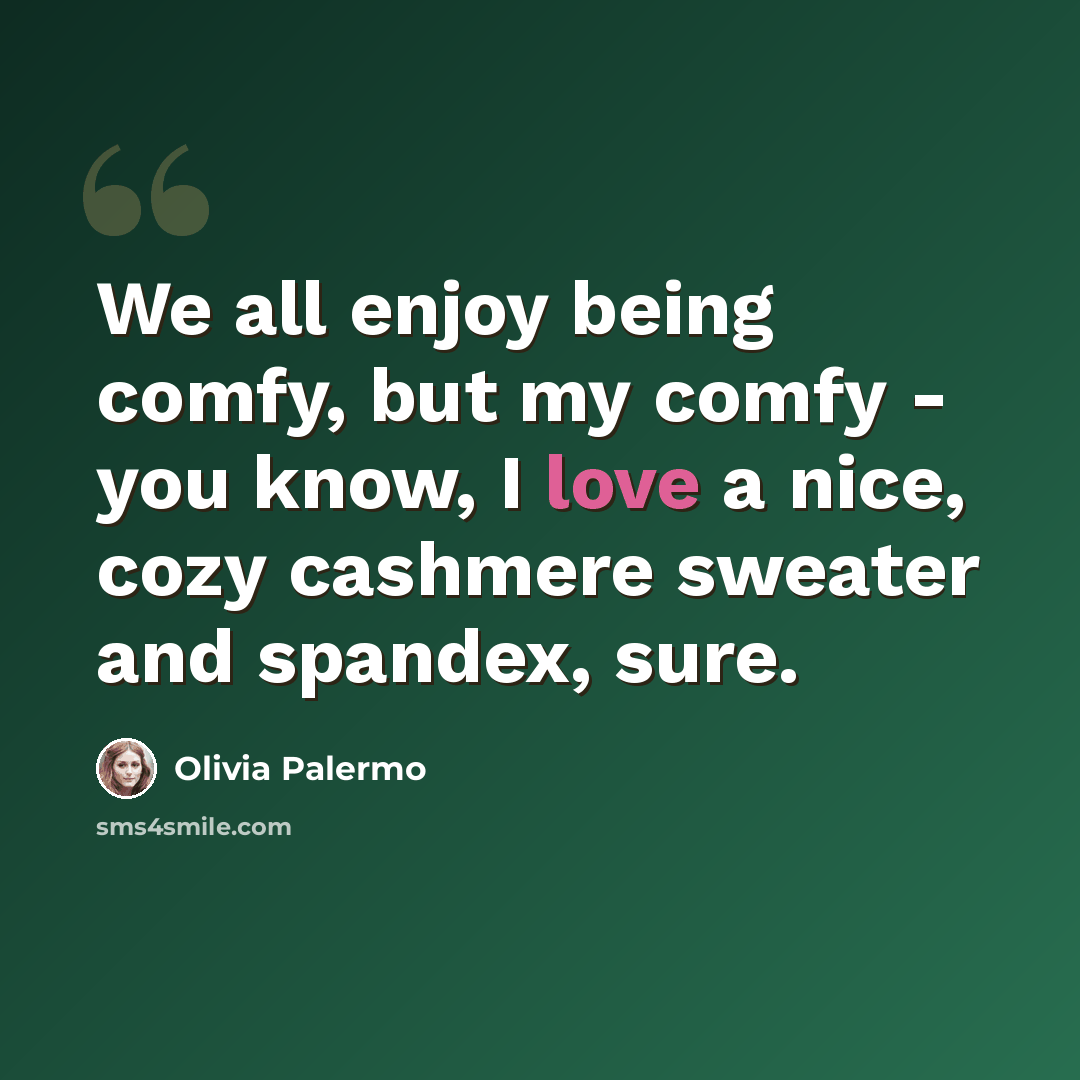 “We all enjoy being comfy, but my comfy - you know, I love a nice, cozy cashmere sweater and spandex, sure.” quote by Olivia Palermo