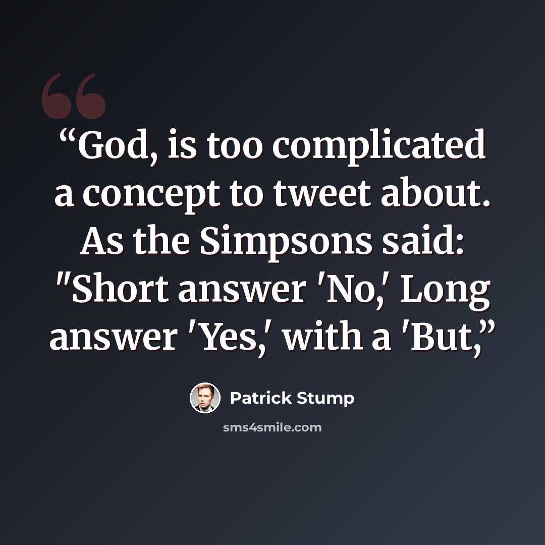 “God, is too complicated a concept to tweet about. As the Simpsons said: "Short answer 'No,' Long answer 'Yes,' with a 'But,” quote by Patrick Stump