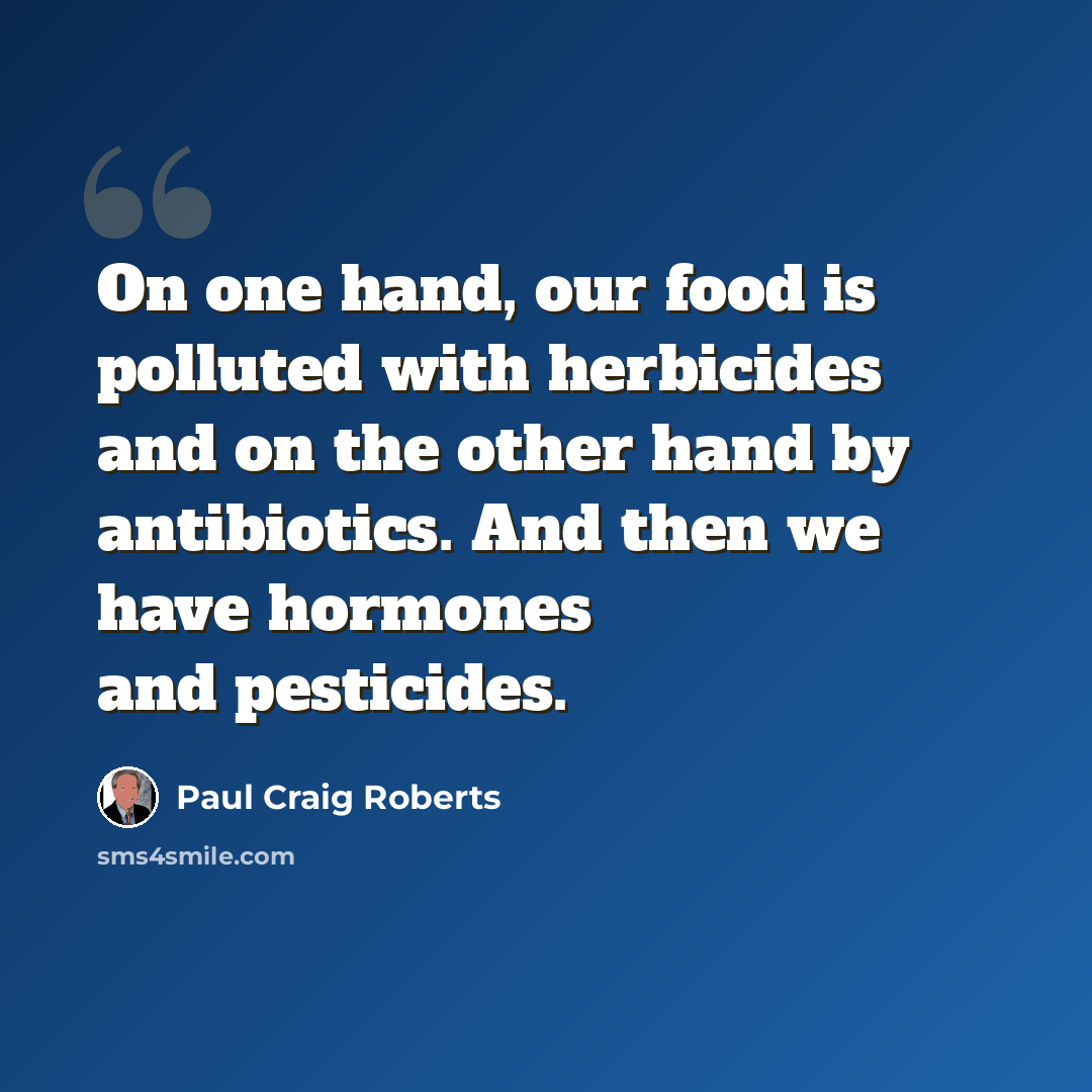 “On one hand, our food is polluted with herbicides and on the other hand by antibiotics. And then we have hormones and pesticides.” quote by Paul Craig Roberts