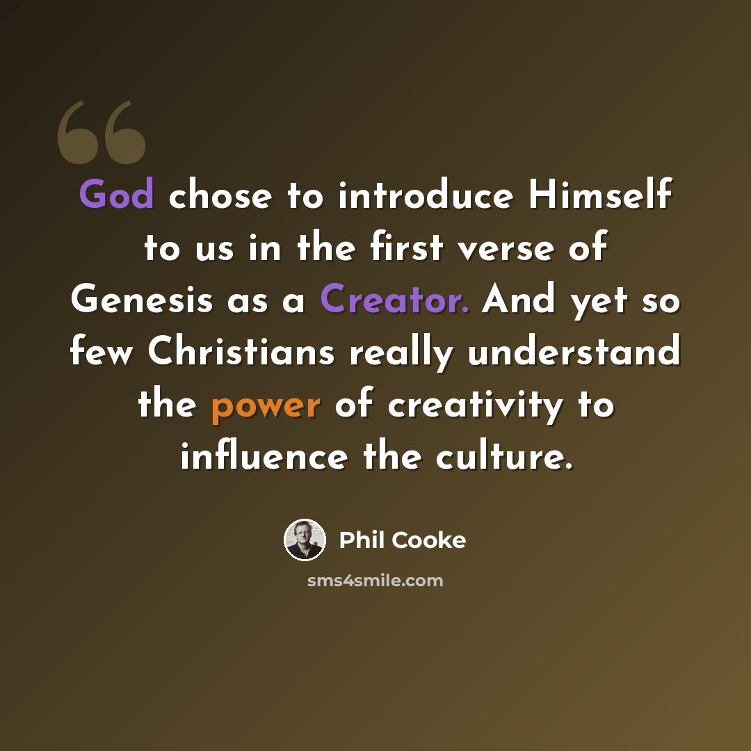 “God chose to introduce Himself to us in the first verse of Genesis as a Creator. And yet so few Christians really understand the power of creativity to influence the culture.” quote by Phil Cooke