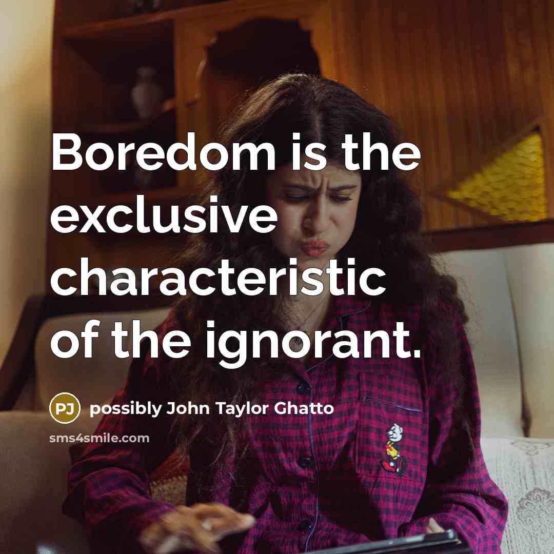 “Boredom is the exclusive characteristic of the ignorant.” quote by possibly John Taylor Ghatto