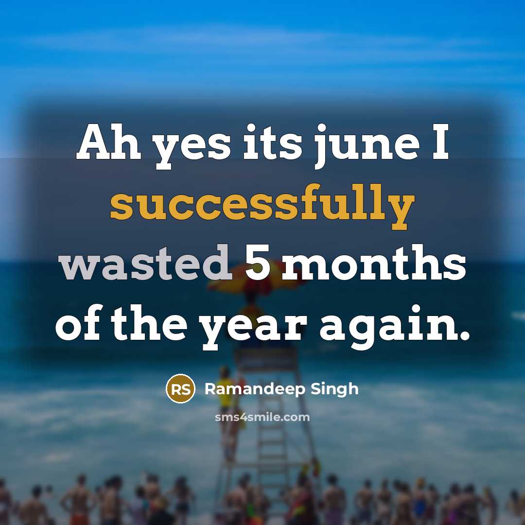 “Ah yes its june I successfully wasted 5 months of the year again.” quote by Ramandeep Singh