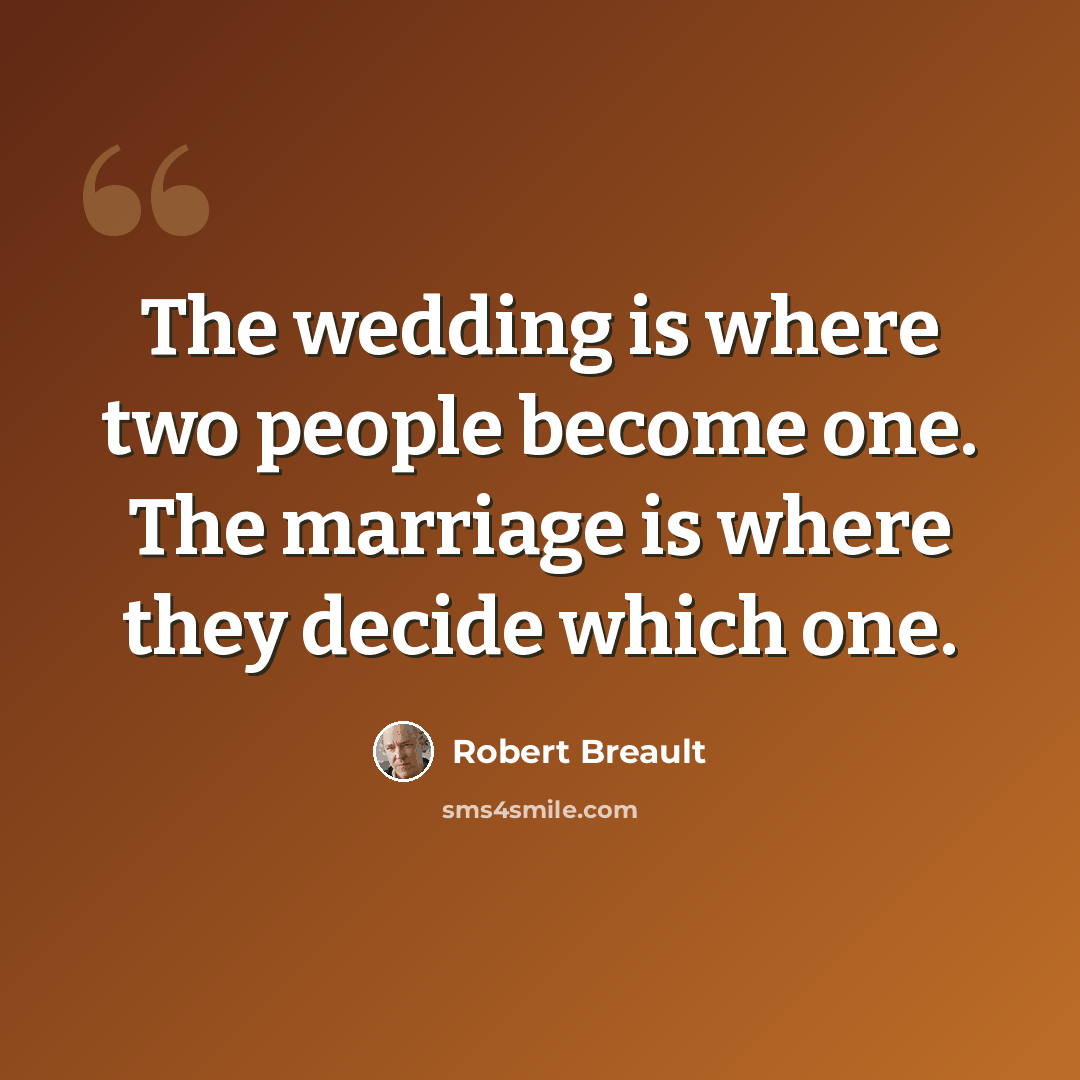 “The wedding is where two people become one. The marriage is where they decide which one.” quote by Robert Breault