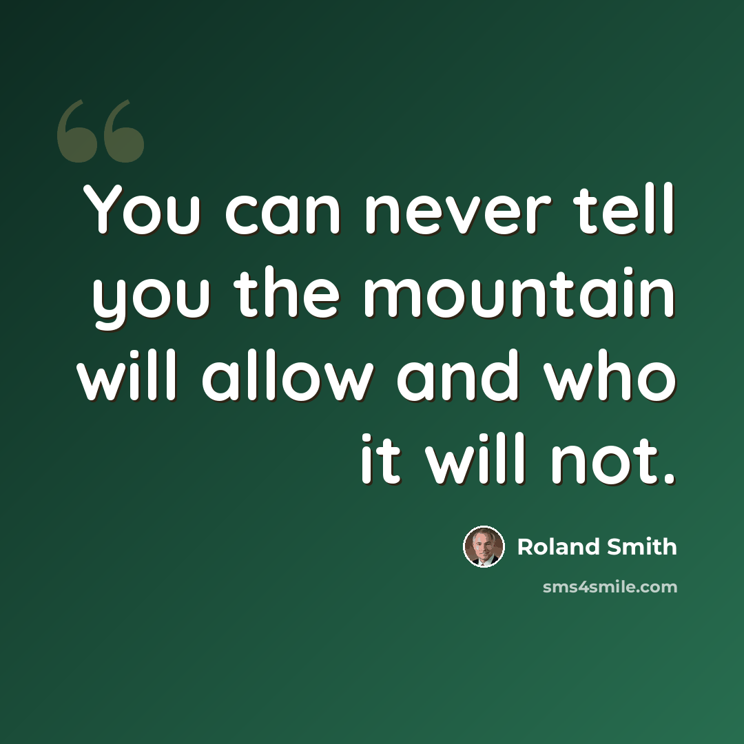 “You can never tell you the mountain will allow and who it will not.” quote by Roland Smith