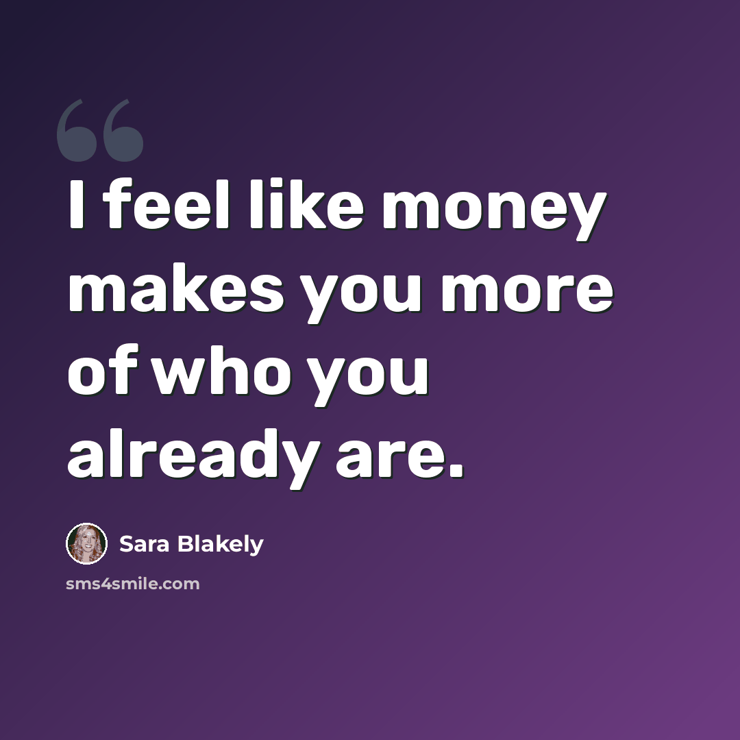 “I feel like money makes you more of who you already are.” quote by Sara Blakely