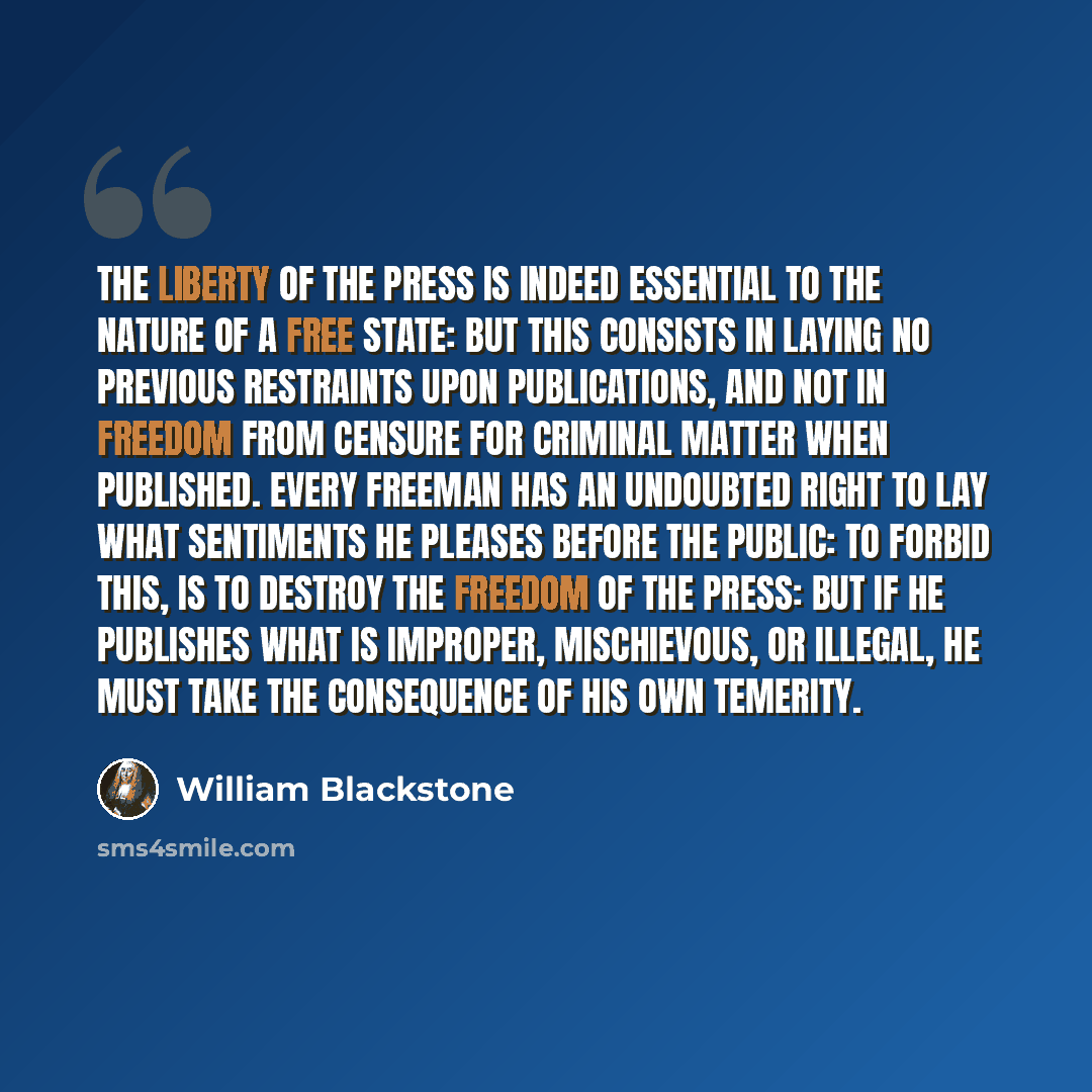“The liberty of the press is indeed essential to the nature of a free state: but this consists in laying no previous restraints upon publications, and not in freedom from censure for criminal matter when published. Every freeman has an undoubted right to lay what sentiments he pleases before the…” quote by William Blackstone