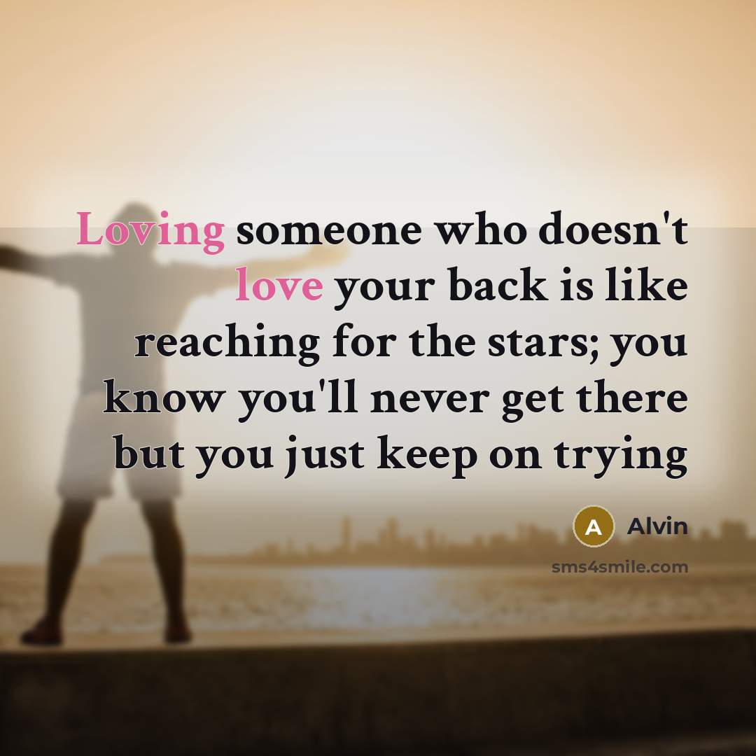 “Loving someone who doesn't love your back is like reaching for the stars; you know you'll never get there but you just keep on trying” quote by Alvin