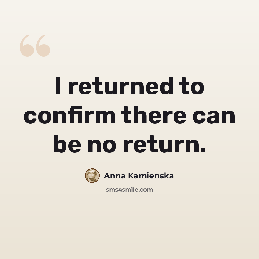“I returned to confirm there can be no return.” quote by Anna Kamienska