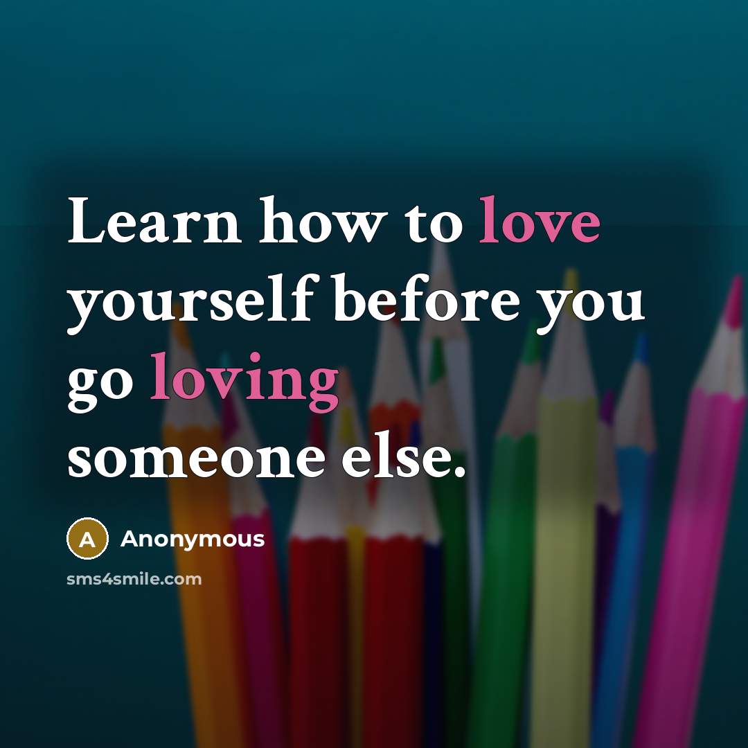 “Learn how to love yourself before you go loving someone else.” quote by Anonymous