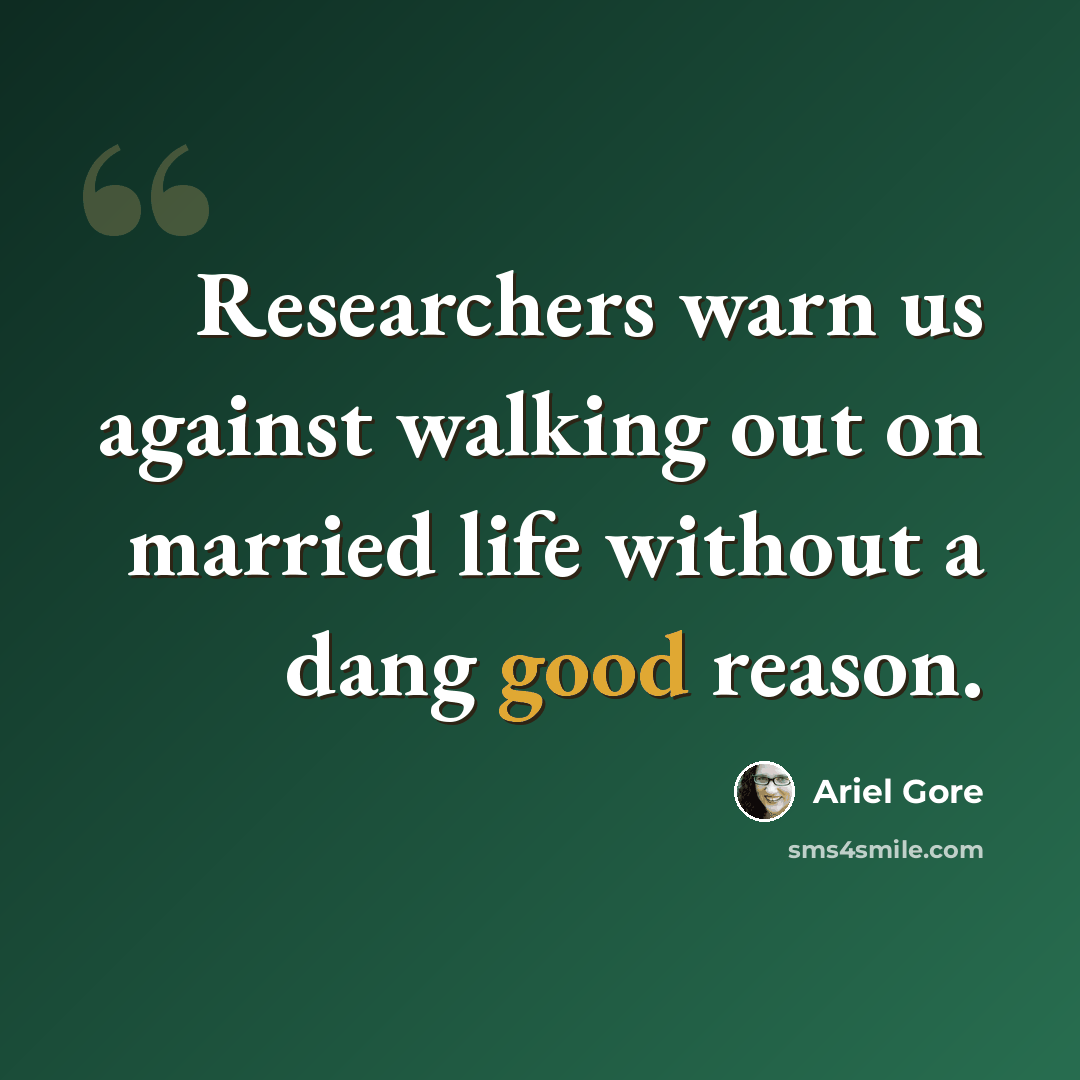 “Researchers warn us against walking out on married life without a dang good reason.” quote by Ariel Gore