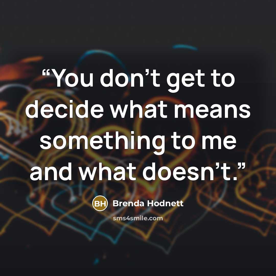 “You don't get to decide what means something to me and what doesn't.” quote by Brenda Hodnett